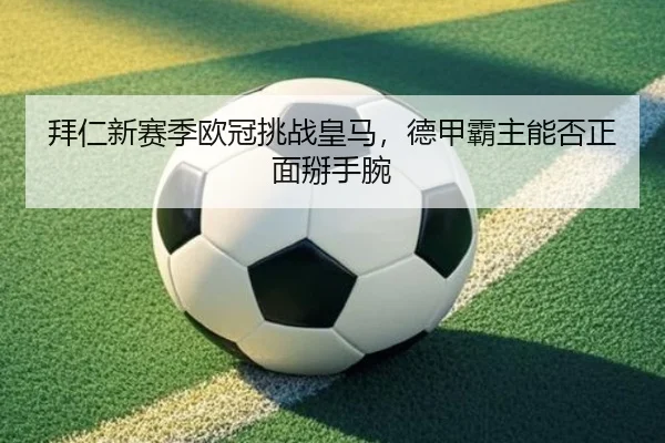 拜仁新赛季欧冠挑战皇马，德甲霸主能否正面掰手腕