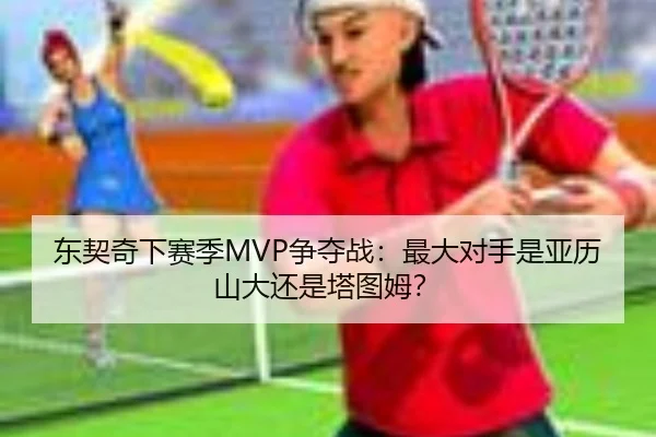 东契奇下赛季MVP争夺战：最大对手是亚历山大还是塔图姆？