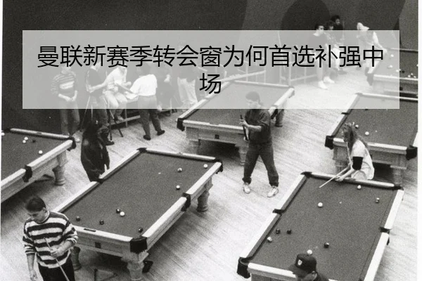 曼联新赛季转会窗为何首选补强中场